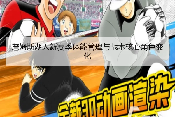 詹姆斯湖人新赛季体能管理与战术核心角色变化